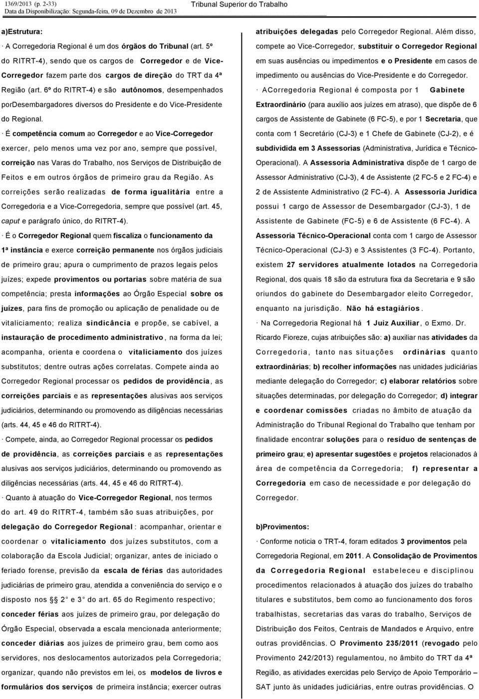 6º do RITRT-4) e são autônomos, desempenhados pordesembargadores diversos do Presidente e do Vice-Presidente do Regional.