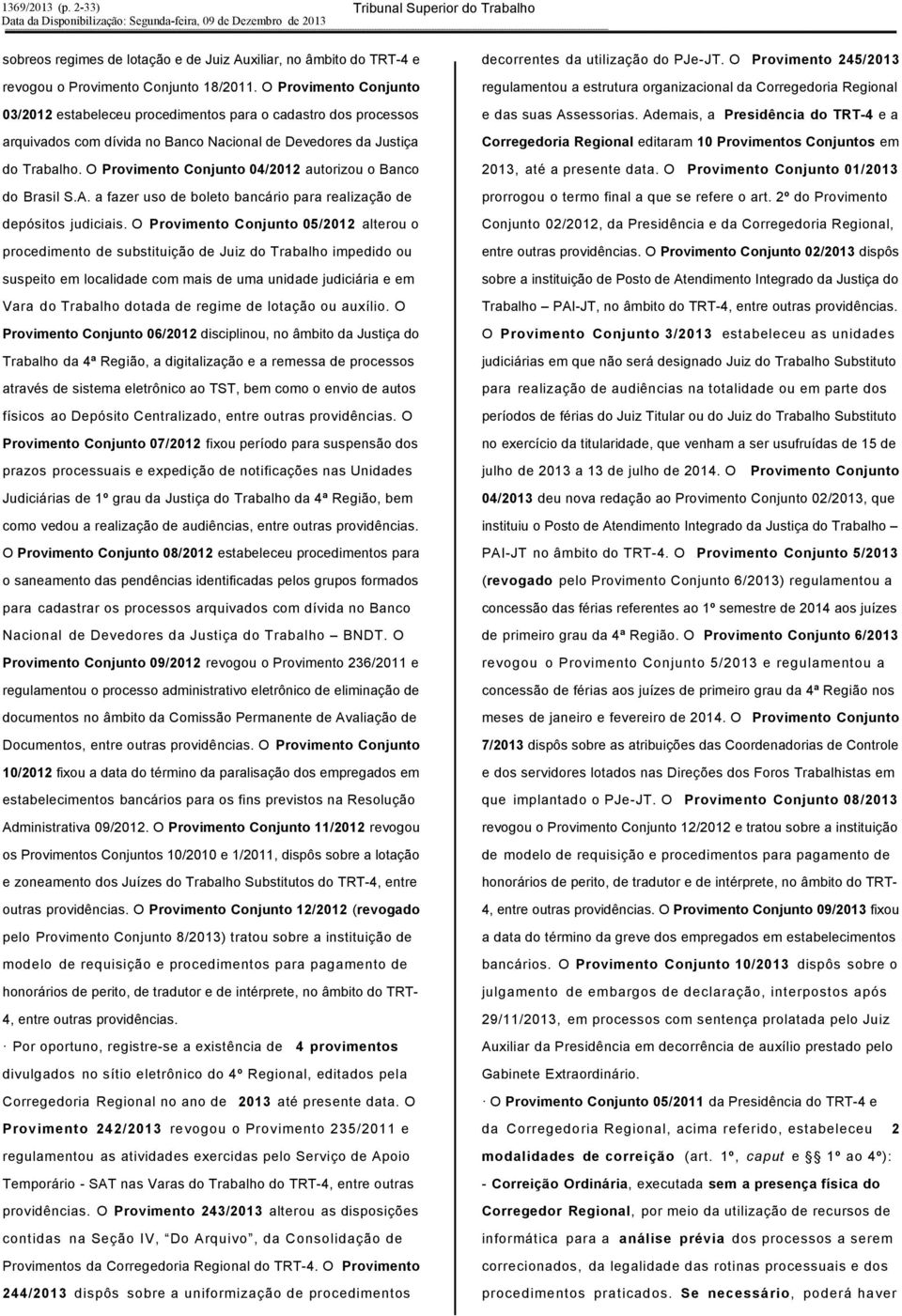 O Provimento Conjunto 04/2012 autorizou o Banco do Brasil S.A. a fazer uso de boleto bancário para realização de depósitos judiciais.