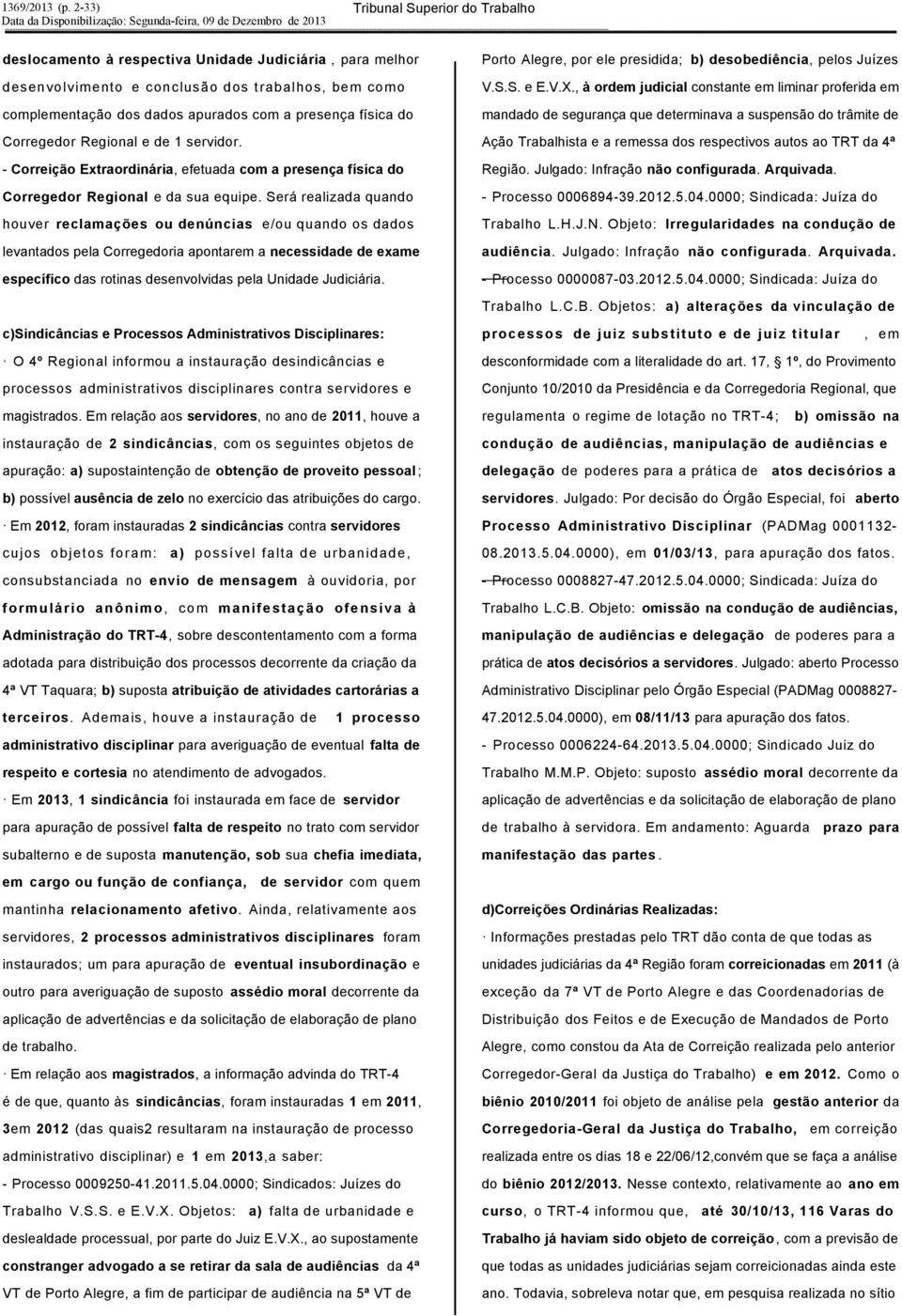 Será realizada quando houver reclamações ou denúncias e/ou quando os dados levantados pela Corregedoria apontarem a necessidade de exame específico das rotinas desenvolvidas pela Unidade Judiciária.