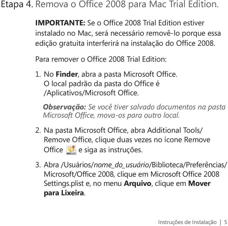 Para remover o Office 2008 Trial Edition: 1. No Finder, abra a pasta Microsoft Office. O local padrão da pasta do Office é /Aplicativos/Microsoft Office.