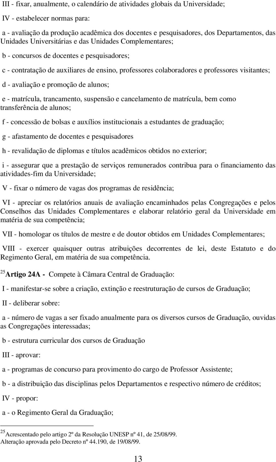 avaliação e promoção de alunos; e - matrícula, trancamento, suspensão e cancelamento de matrícula, bem como transferência de alunos; f - concessão de bolsas e auxílios institucionais a estudantes de