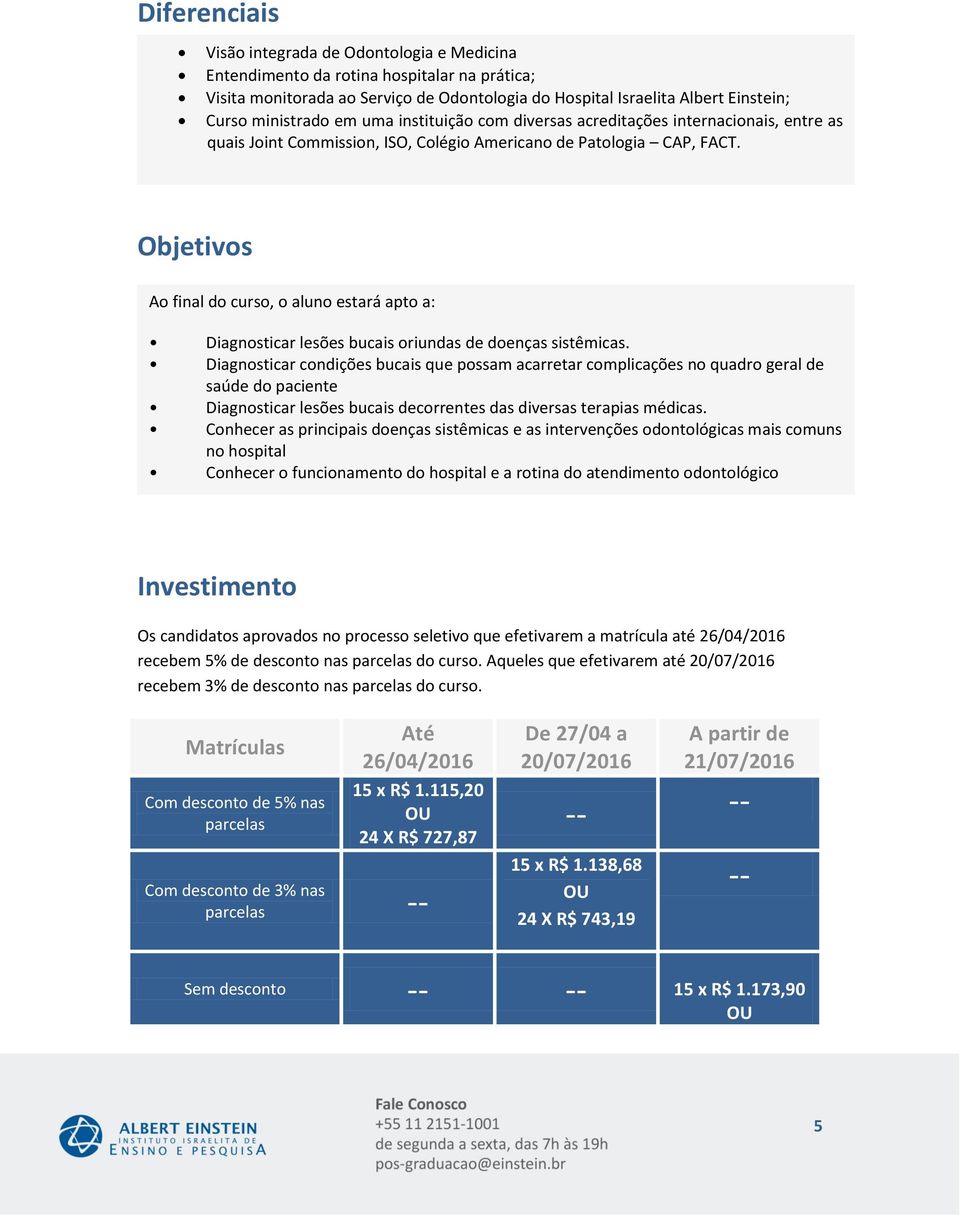 Objetivos Ao final do curso, o aluno estará apto a: Diagnosticar lesões bucais oriundas de doenças sistêmicas.