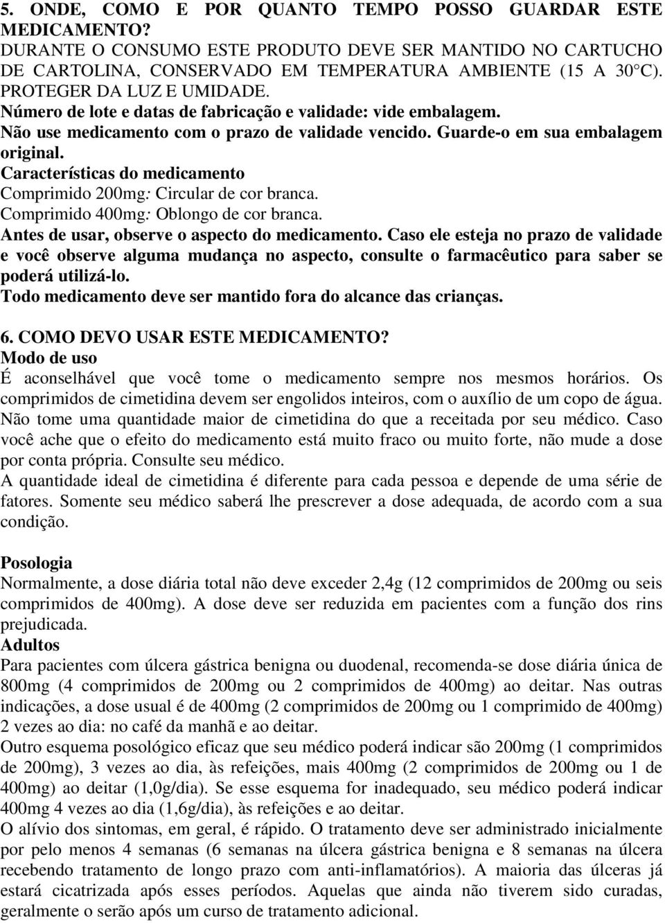 Características do medicamento Comprimido 200mg: Circular de cor branca. Comprimido 400mg: Oblongo de cor branca. Antes de usar, observe o aspecto do medicamento.