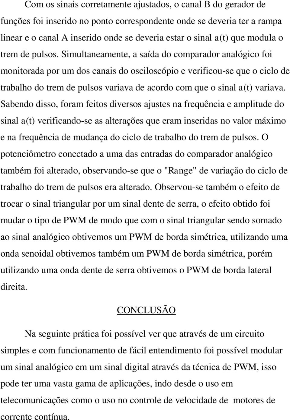 Simultaneamente, a saída do comparador analógico foi monitorada por um dos canais do osciloscópio e verificou-se que o ciclo de trabalho do trem de pulsos variava de acordo com que o sinal a(t)