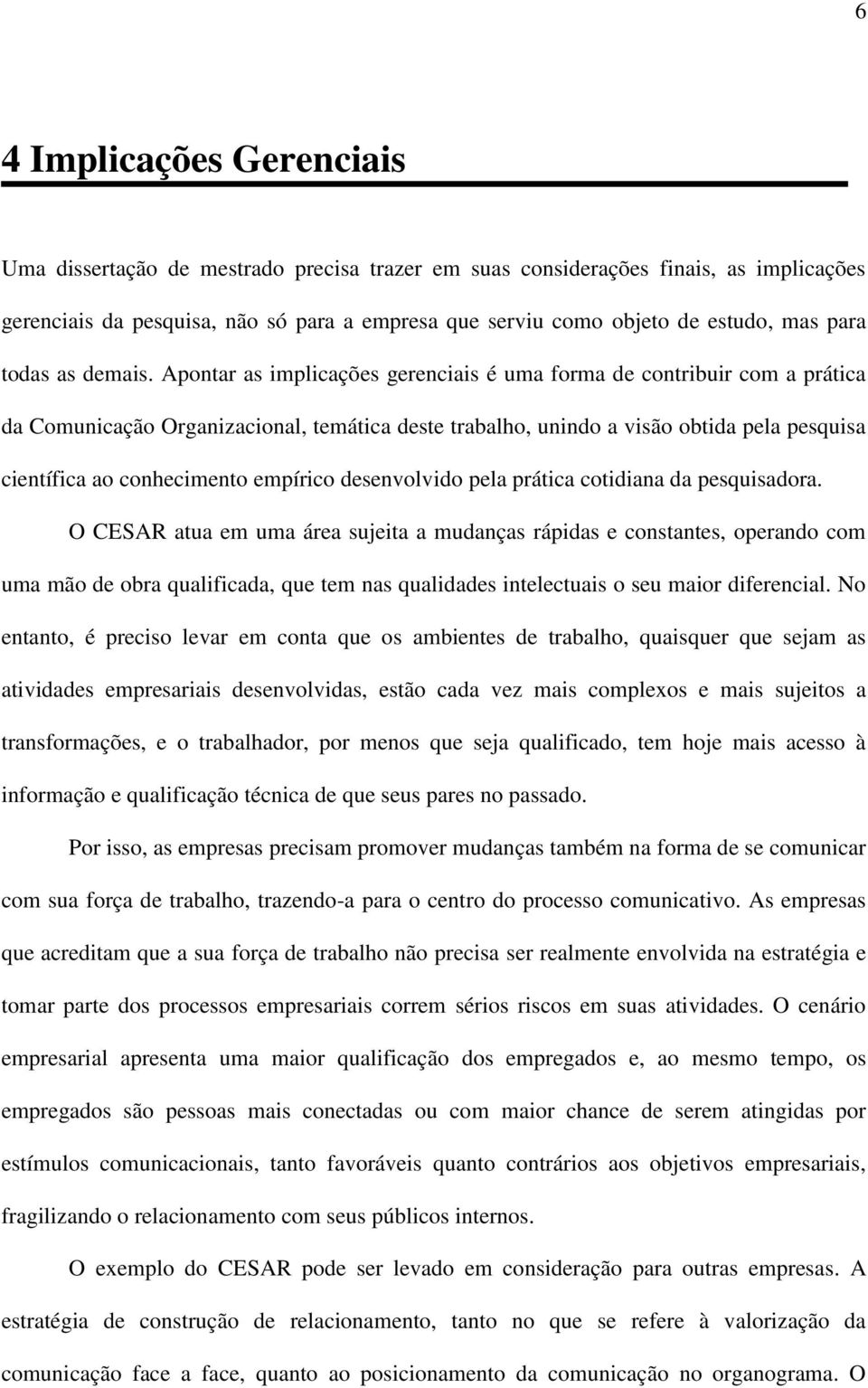 Apontar as implicações gerenciais é uma forma de contribuir com a prática da Comunicação Organizacional, temática deste trabalho, unindo a visão obtida pela pesquisa científica ao conhecimento