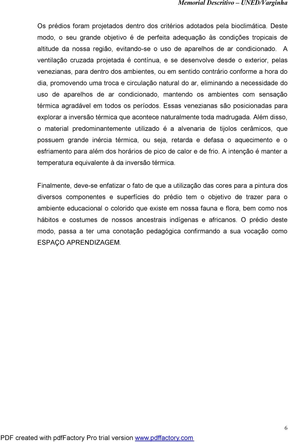 A ventilação cruzada projetada é contínua, e se desenvolve desde o exterior, pelas venezianas, para dentro dos ambientes, ou em sentido contrário conforme a hora do dia, promovendo uma troca e