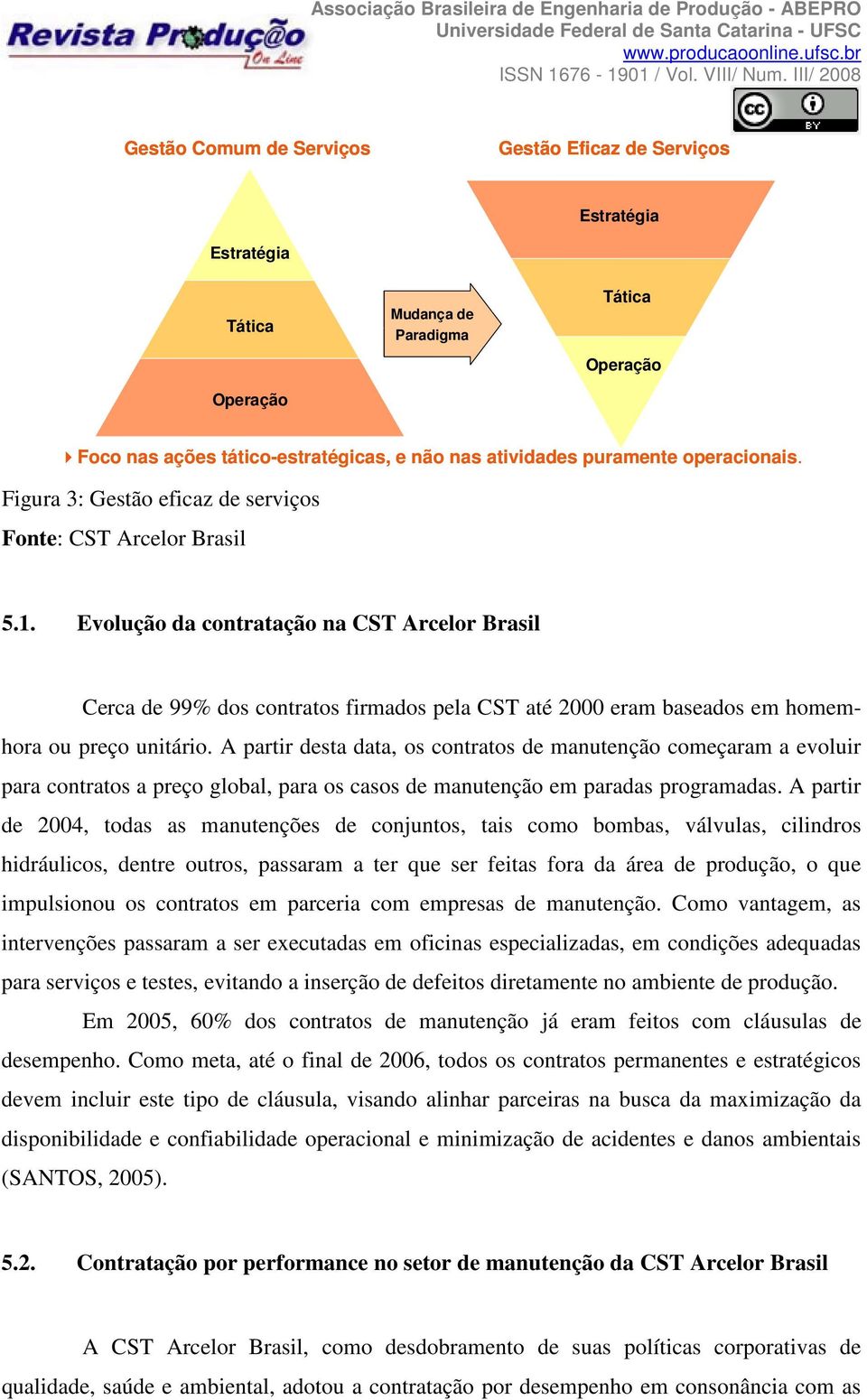 Evolução da contratação na CST Arcelor Brasil Cerca de 99% dos contratos firmados pela CST até 2000 eram baseados em homemhora ou preço unitário.