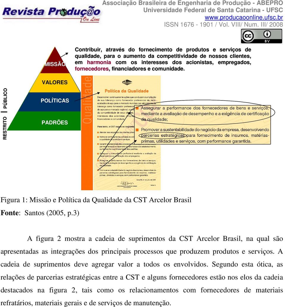 3) A figura 2 mostra a cadeia de suprimentos da CST Arcelor Brasil, na qual são apresentadas as integrações dos principais processos que produzem produtos e serviços.