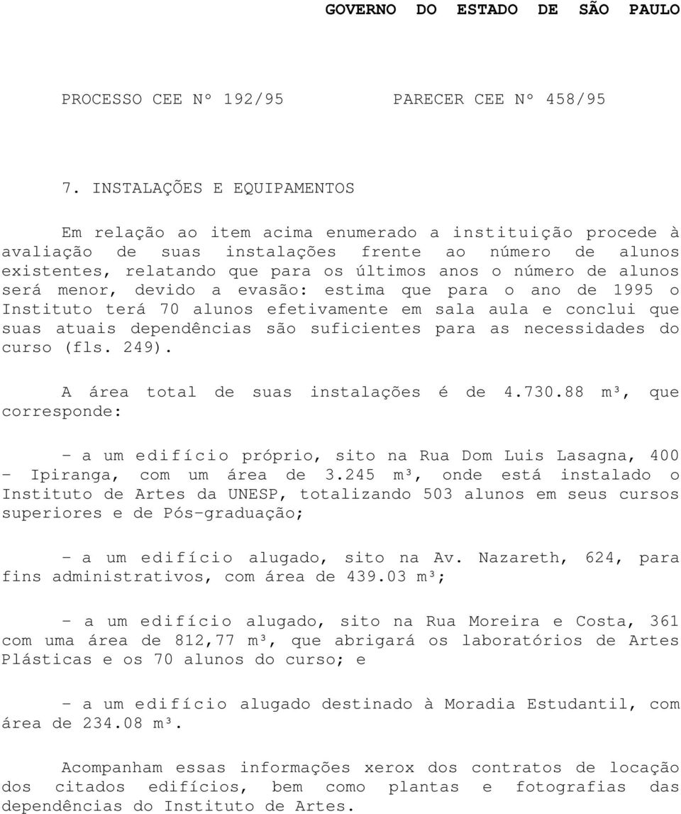 necessidades do curso (fls. 249). A área total de suas instalações é de 4.730.88 m³, que corresponde: - a um edifício próprio, sito na Rua Dom Luis Lasagna, 400 - Ipiranga, com um área de 3.