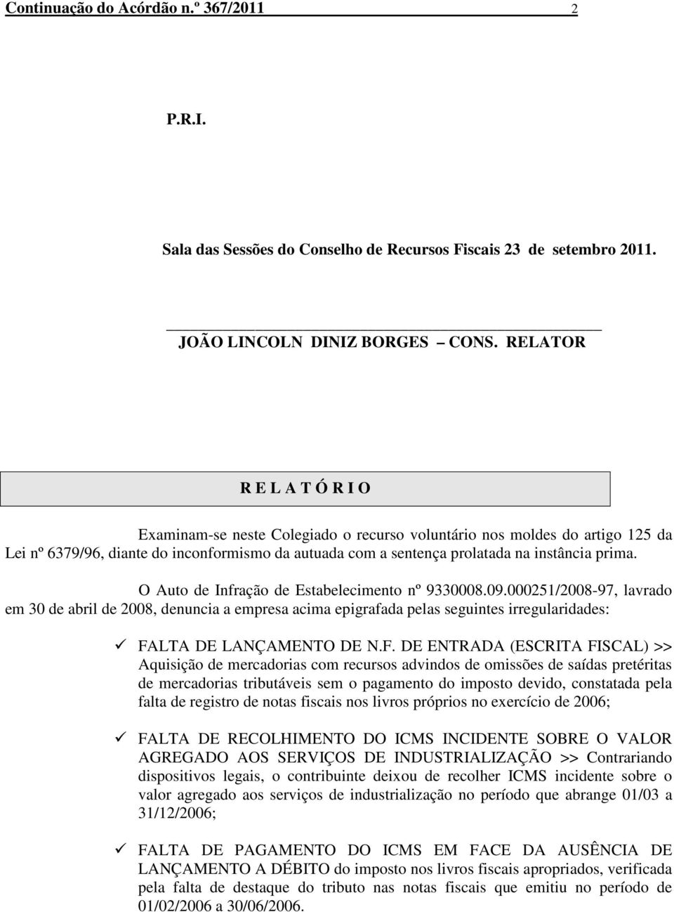 O Auto de Infração de Estabelecimento nº 9330008.09.000251/2008-97, lavrado em 30 de abril de 2008, denuncia a empresa acima epigrafada pelas seguintes irregularidades: FA