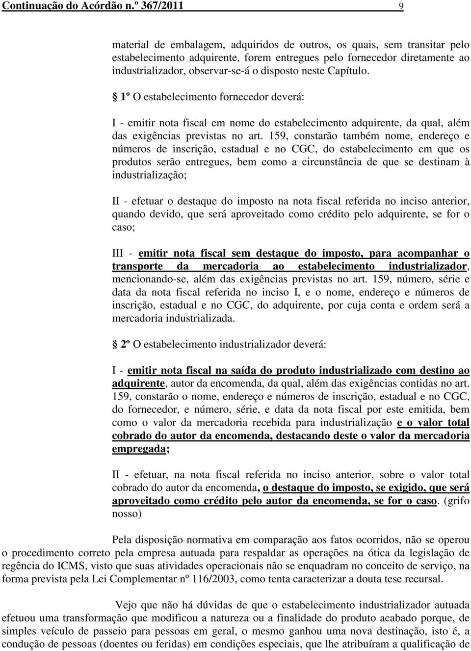 disposto neste Capítulo. 1º O estabelecimento fornecedor deverá: I - emitir nota fiscal em nome do estabelecimento adquirente, da qual, além das exigências previstas no art.