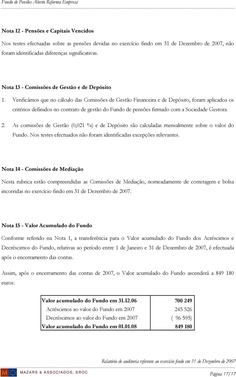 Verificámos que no cálculo das Comissões de Gestão Financeira e de Depósito, foram aplicados os critérios definidos no contrato de gestão do Fundo de pensões firmado com a Sociedade Gestora. 2.