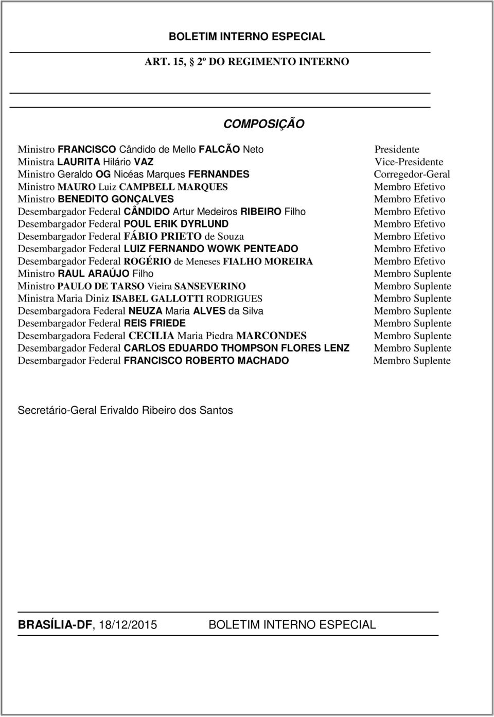 Ministro BENEDITO GONÇALVES Desembargador Federal CÂNDIDO Artur Medeiros RIBEIRO Filho Desembargador Federal POUL ERIK DYRLUND Desembargador Federal FÁBIO PRIETO de Souza Desembargador Federal LUIZ