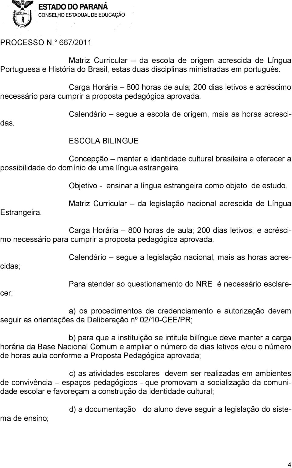 ESCOLA BILINGUE Concepção manter a identidade cultural brasileira e oferecer a possibilidade do domínio de uma língua estrangeira. Objetivo - ensinar a língua estrangeira como objeto de estudo.