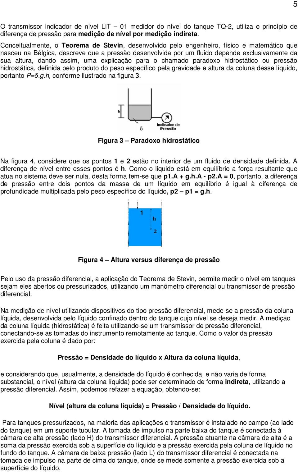 dando assim, uma explicação para o chamado paradoxo hidrostático ou pressão hidrostática, definida pelo produto do peso específico pela gravidade e altura da coluna desse líquido, portanto P=δ.g.h, conforme ilustrado na figura 3.