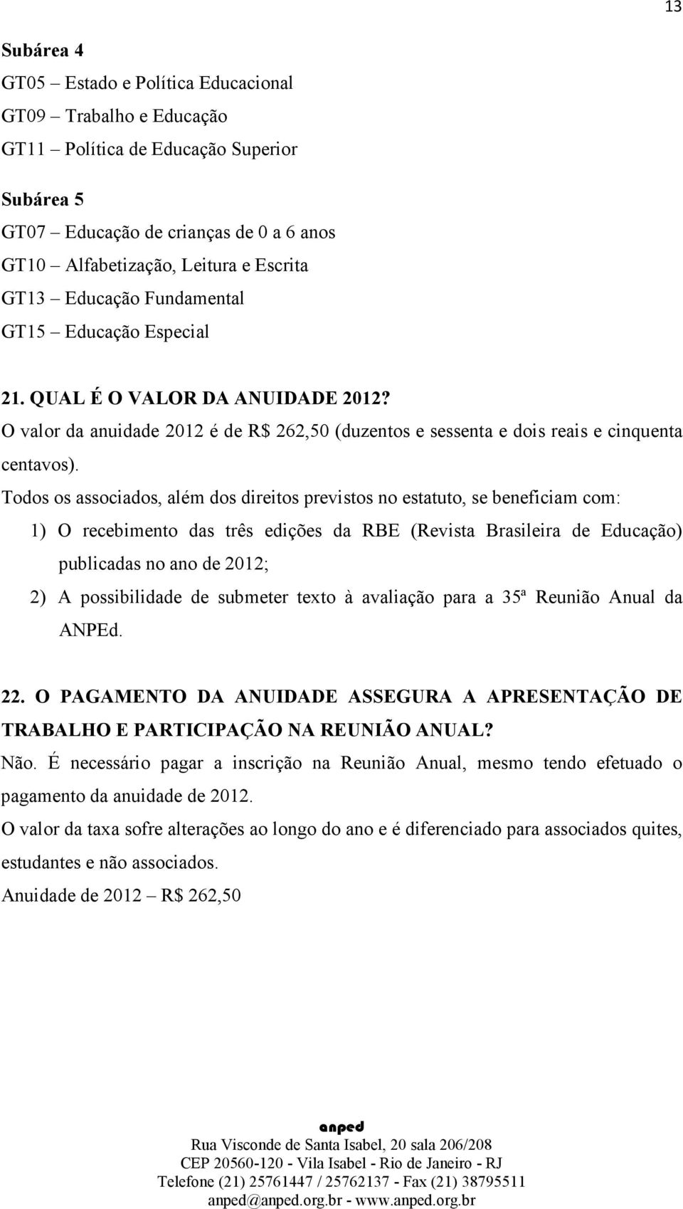 Todos os associados, além dos direitos previstos no estatuto, se beneficiam com: 1) O recebimento das três edições da RBE (Revista Brasileira de Educação) publicadas no ano de 2012; 2) A