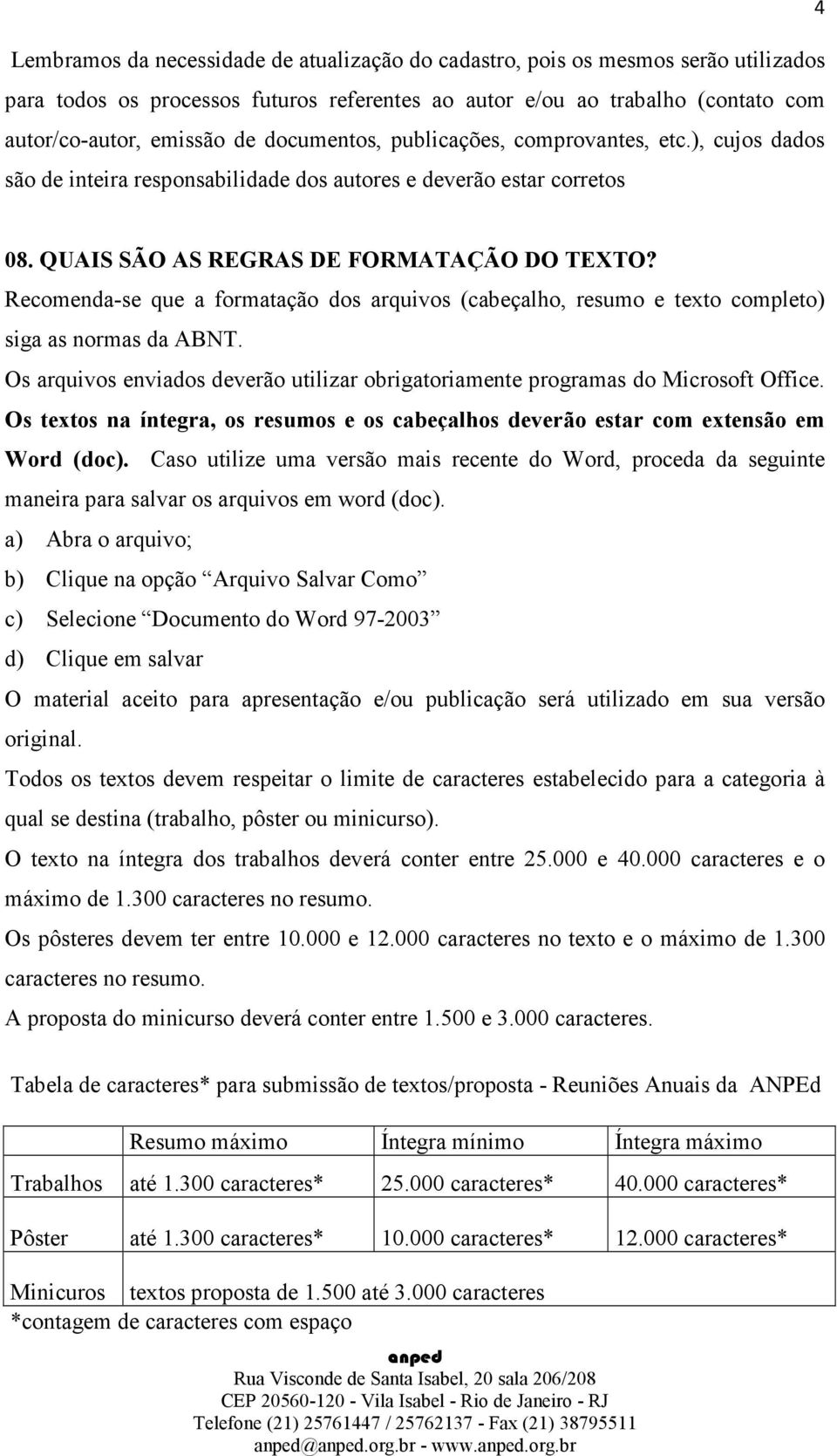 Recomenda-se que a formatação dos arquivos (cabeçalho, resumo e texto completo) siga as normas da ABNT. Os arquivos enviados deverão utilizar obrigatoriamente programas do Microsoft Office.