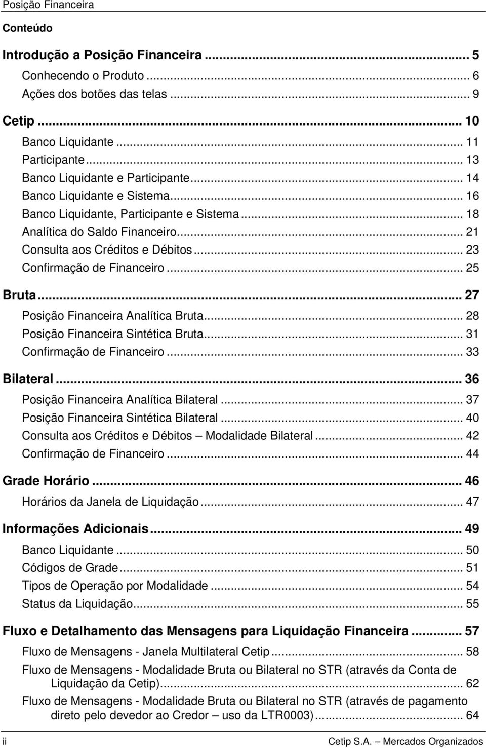 .. 23 Confirmação de Financeiro... 25 Bruta... 27 Posição Financeira Analítica Bruta... 28 Posição Financeira Sintética Bruta... 31 Confirmação de Financeiro... 33 Bilateral.