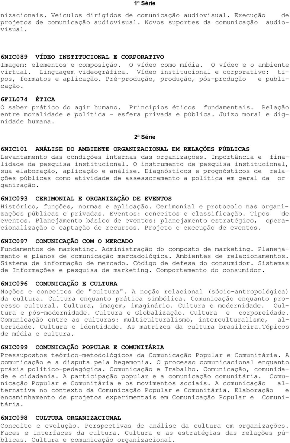 Vídeo institucional e corporativo: tipos, formatos e aplicação. Pré-produção, produção, pós-produção e publicação. 6FIL074 ÉTICA O saber prático do agir humano. Princípios éticos fundamentais.