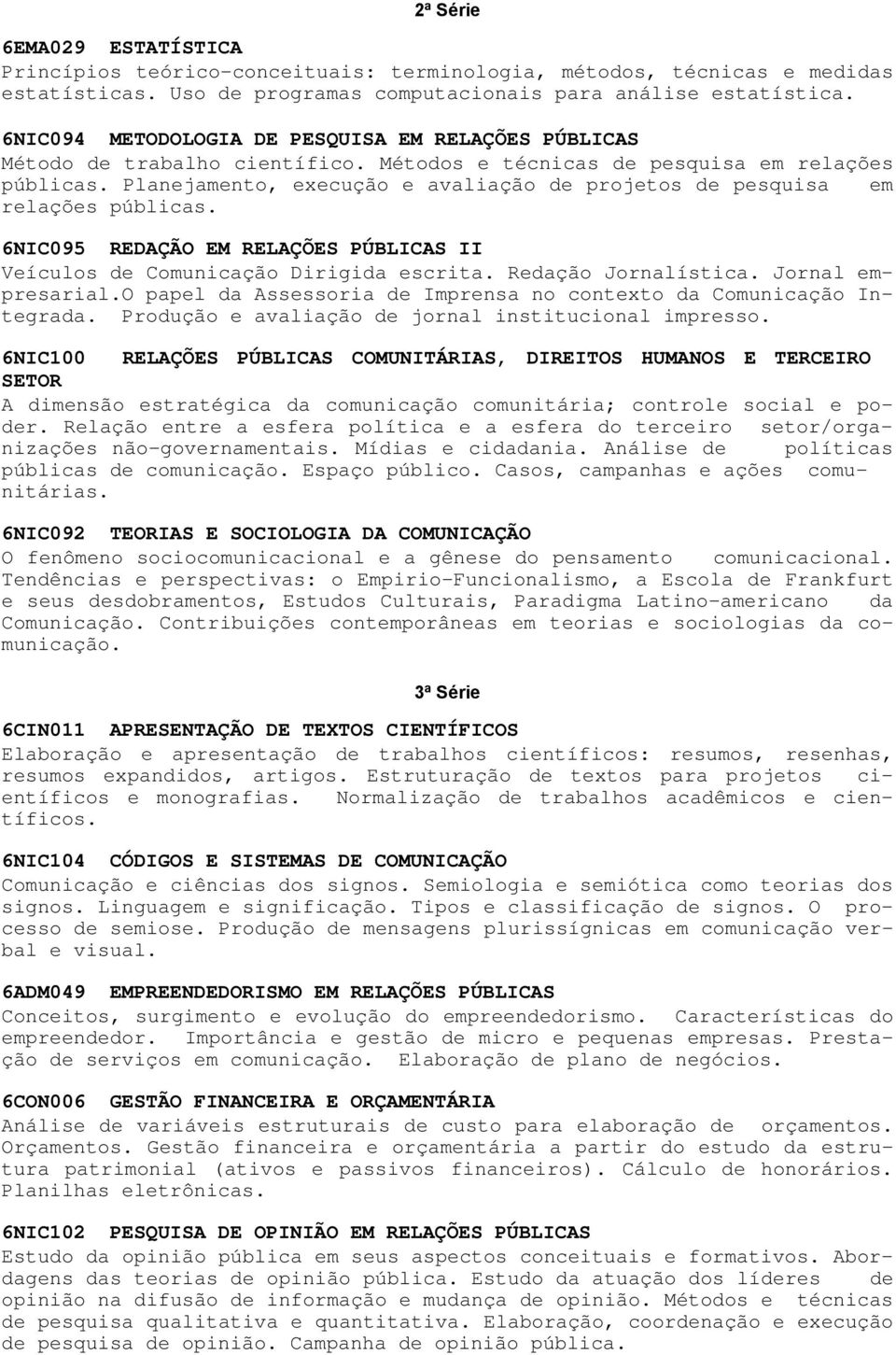 Planejamento, execução e avaliação de projetos de pesquisa em relações públicas. 6NIC095 REDAÇÃO EM RELAÇÕES PÚBLICAS II Veículos de Comunicação Dirigida escrita. Redação Jornalística.