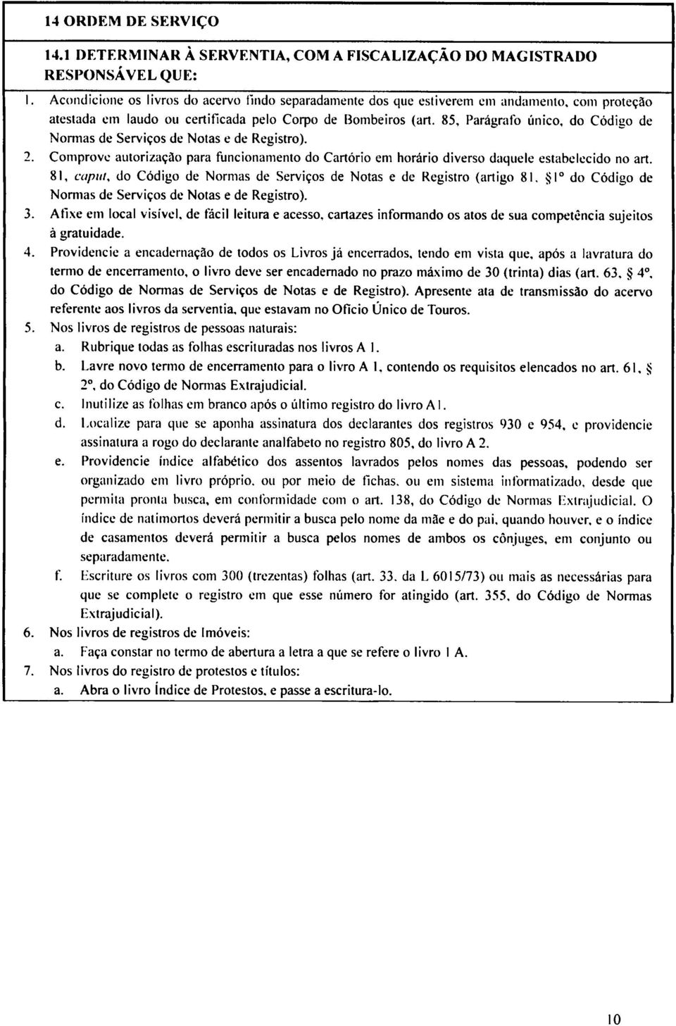 85, Parágrafo único, do Código de Normas de Serviços de Notas e de Registro). 2. Comprove autorização para funcionamento do Cartório em horário diverso daquele estabelecido no art.