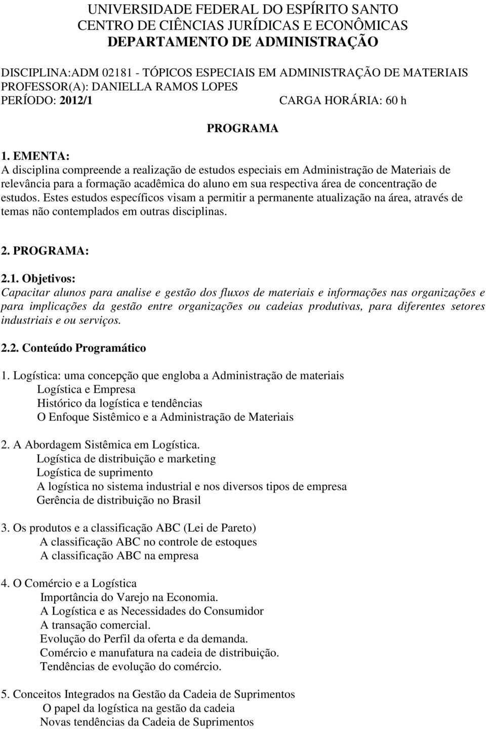 EMENTA: A disciplina compreende a realização de estudos especiais em Administração de Materiais de relevância para a formação acadêmica do aluno em sua respectiva área de concentração de estudos.