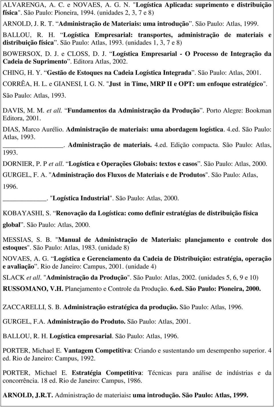 (unidades 1, 3, 7 e 8) BOWERSOX, D. J. e CLOSS, D. J. Logística Empresarial - O Processo de Integração da Cadeia de Suprimento. Editora Atlas, 2002. CHING, H. Y.