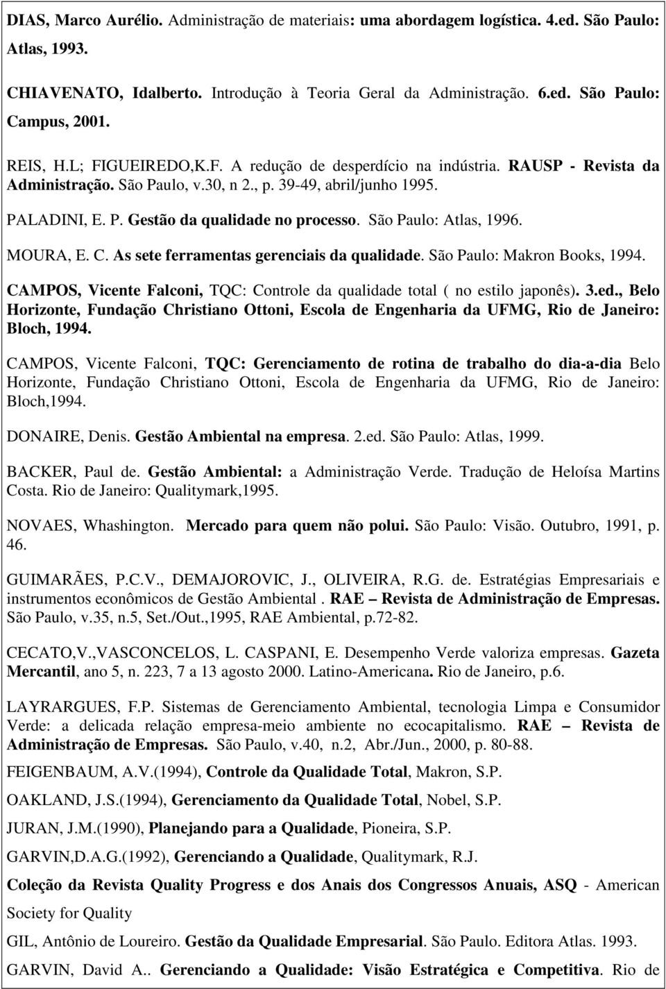 São Paulo: Atlas, 1996. MOURA, E. C. As sete ferramentas gerenciais da qualidade. São Paulo: Makron Books, 1994. CAMPOS, Vicente Falconi, TQC: Controle da qualidade total ( no estilo japonês). 3.ed.