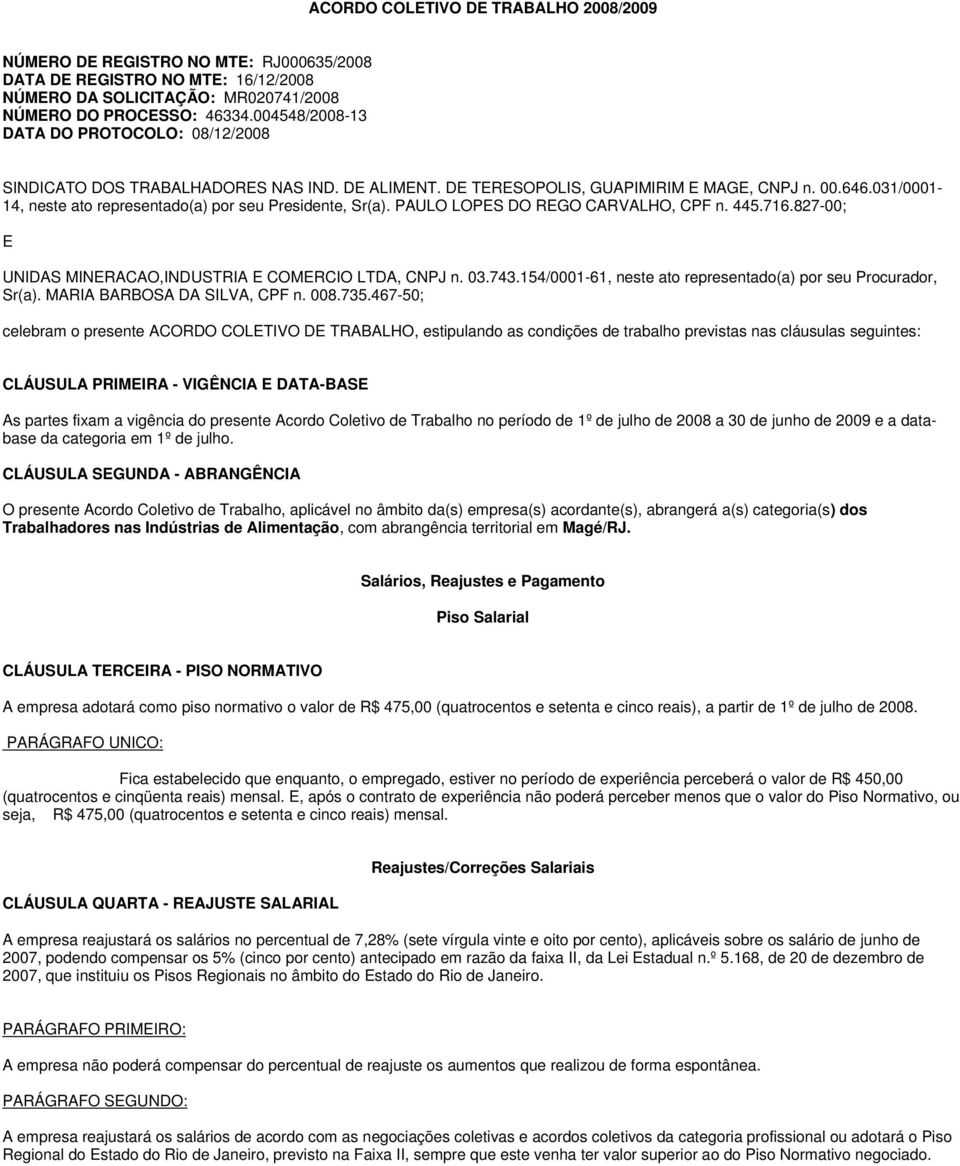 031/0001-14, neste ato representado(a) por seu Presidente, Sr(a). PAULO LOPES DO REGO CARVALHO, CPF n. 445.716.827-00; E UNIDAS MINERACAO,INDUSTRIA E COMERCIO LTDA, CNPJ n. 03.743.