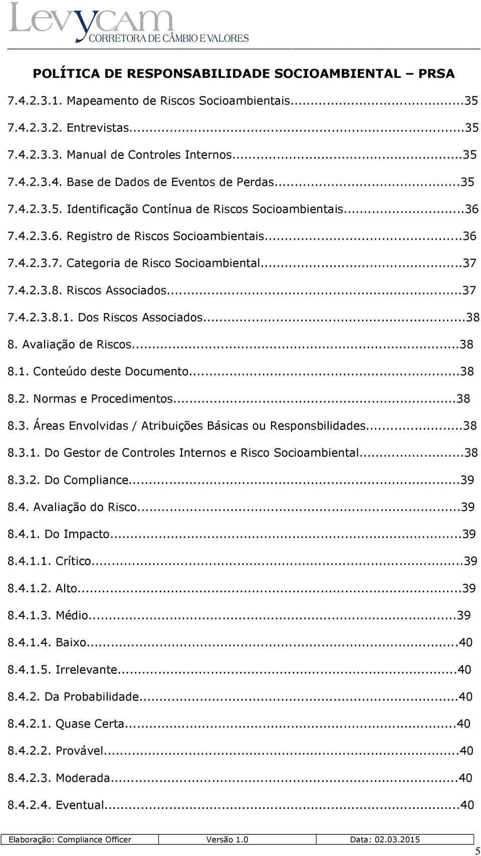 Avaliação de Riscos...38 8.1. Conteúdo deste Documento...38 8.2. Normas e Procedimentos...38 8.3. Áreas Envolvidas / Atribuições Básicas ou Responsbilidades...38 8.3.1. Do Gestor de Controles Internos e Risco Socioambiental.