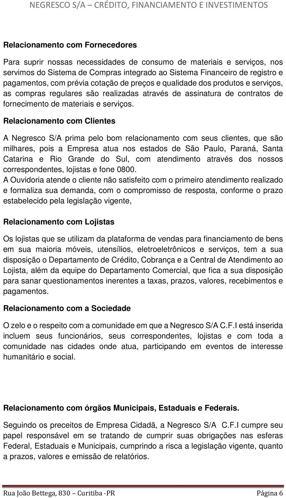 Relacionamento com Clientes A Negresco S/A prima pelo bom relacionamento com seus clientes, que são milhares, pois a Empresa atua nos estados de São Paulo, Paraná, Santa Catarina e Rio Grande do Sul,