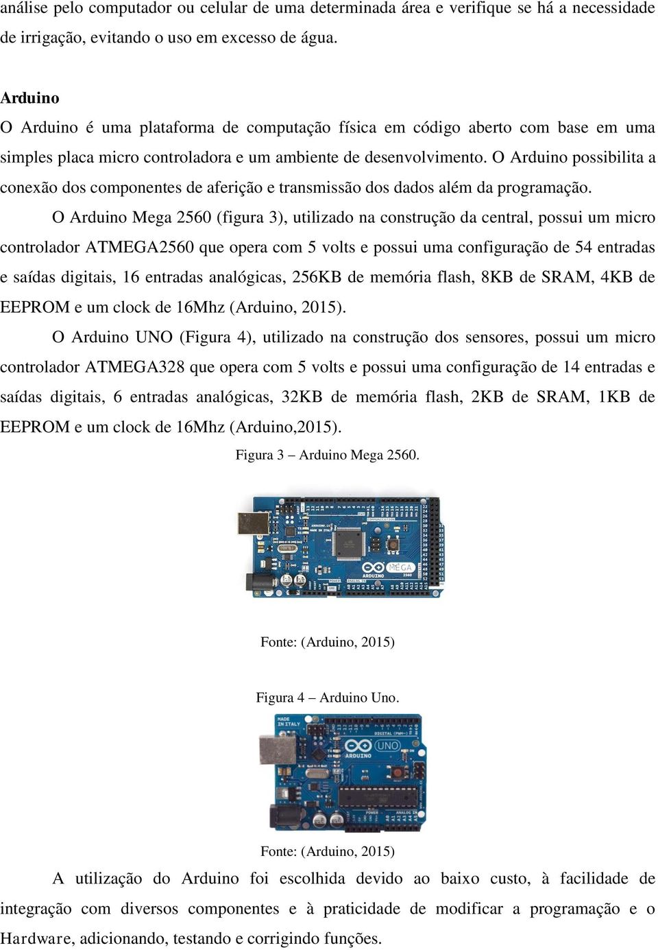 O Arduino possibilita a conexão dos componentes de aferição e transmissão dos dados além da programação.