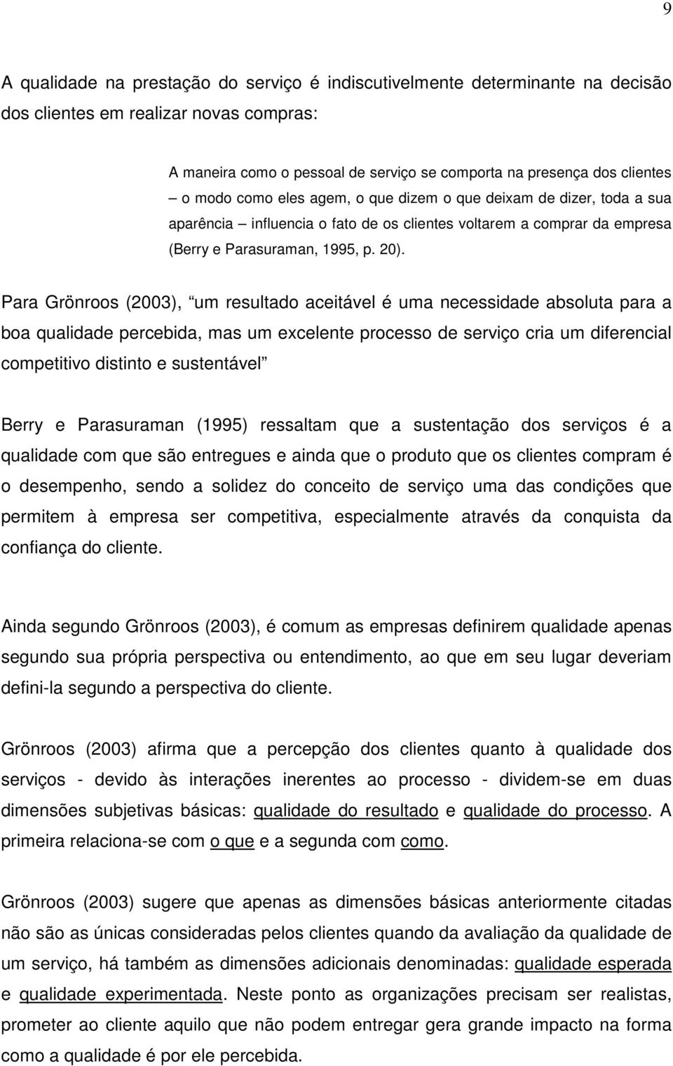 Para Grönroos (2003), um resultado aceitável é uma necessidade absoluta para a boa qualidade percebida, mas um excelente processo de serviço cria um diferencial competitivo distinto e sustentável