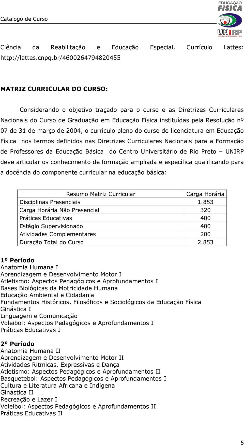 nº 07 de 31 de março de 2004, o currículo pleno do curso de licenciatura em Educação Física nos termos definidos nas Diretrizes Curriculares Nacionais para a Formação de Professores da Educação