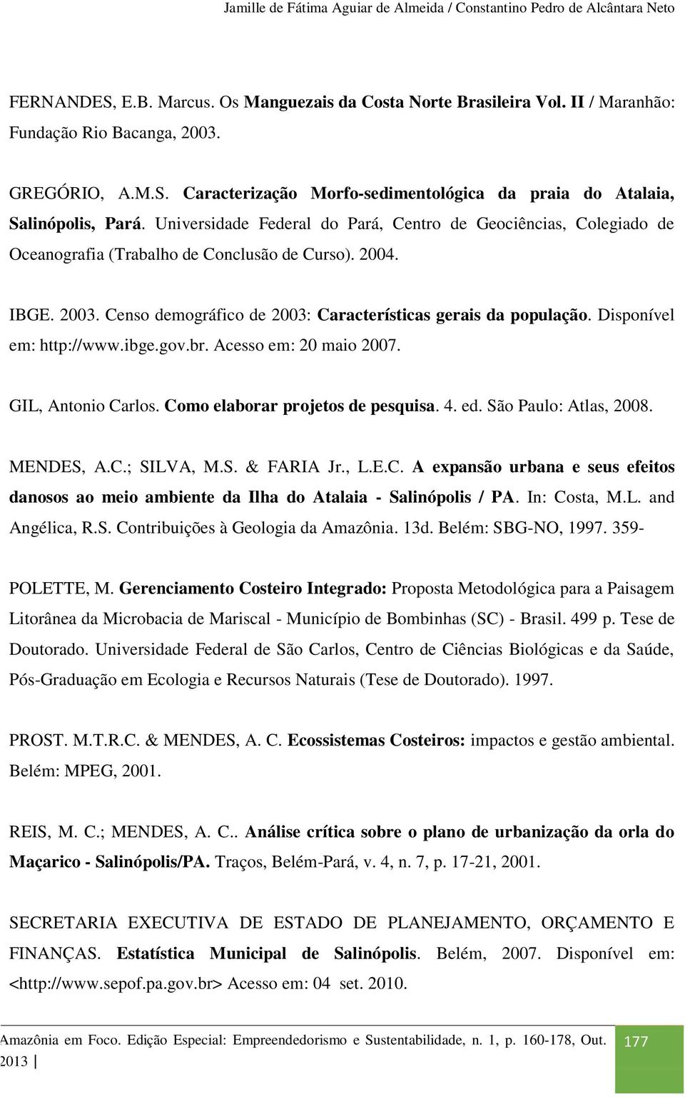 Disponível em: http://www.ibge.gov.br. Acesso em: 20 maio 2007. GIL, Antonio Carlos. Como elaborar projetos de pesquisa. 4. ed. São Paulo: Atlas, 2008. MENDES, A.C.; SILVA, M.S. & FARIA Jr., L.E.C. A expansão urbana e seus efeitos danosos ao meio ambiente da Ilha do Atalaia - Salinópolis / PA.