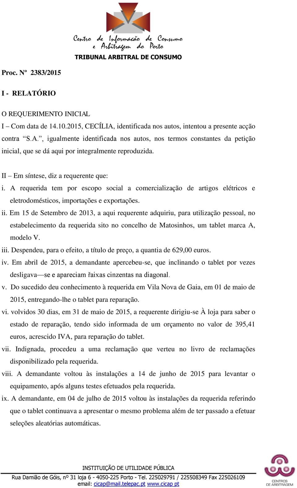 Em 15 de Setembro de 2013, a aqui requerente adquiriu, para utilização pessoal, no estabelecimento da requerida sito no concelho de Matosinhos, um tablet marca A, modelo V. iii.