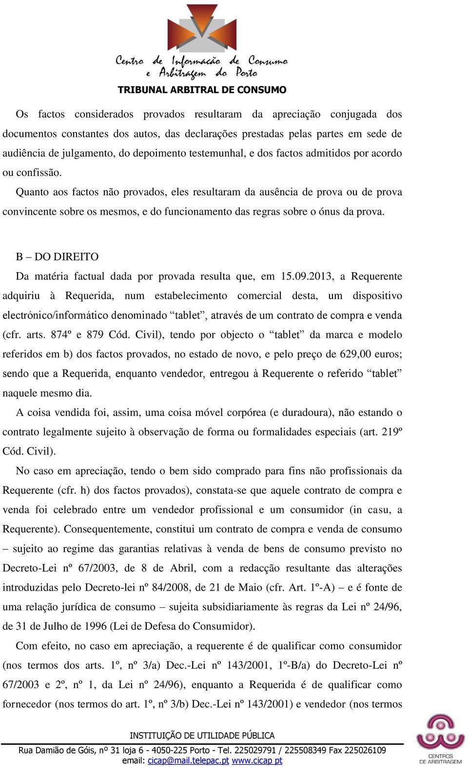 Quanto aos factos não provados, eles resultaram da ausência de prova ou de prova convincente sobre os mesmos, e do funcionamento das regras sobre o ónus da prova.