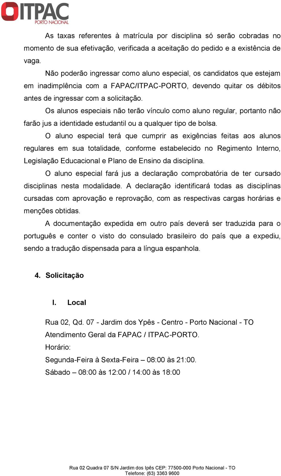 Os alunos especiais não terão vínculo como aluno regular, portanto não farão jus a identidade estudantil ou a qualquer tipo de bolsa.