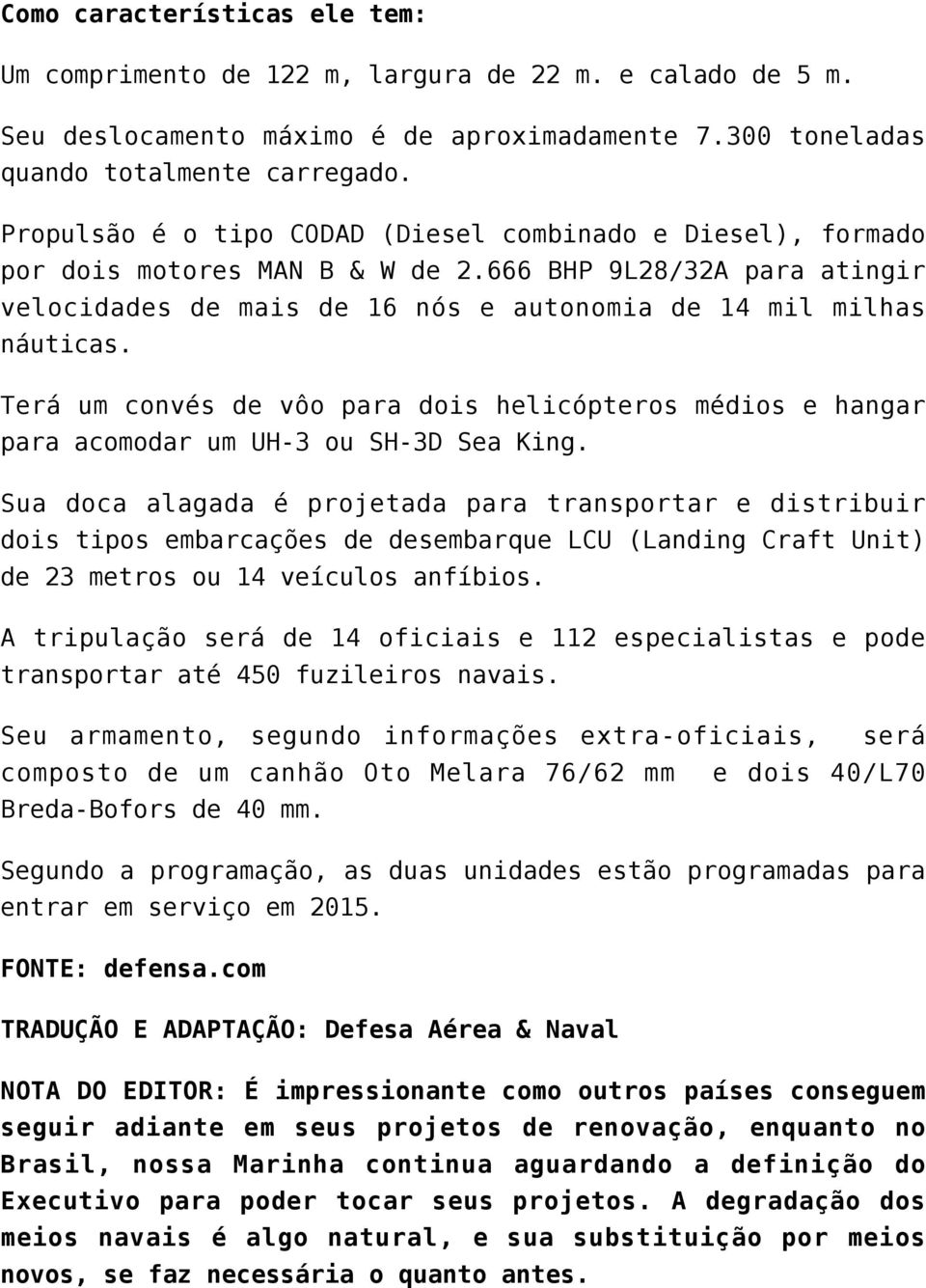 Terá um convés de vôo para dois helicópteros médios e hangar para acomodar um UH-3 ou SH-3D Sea King.