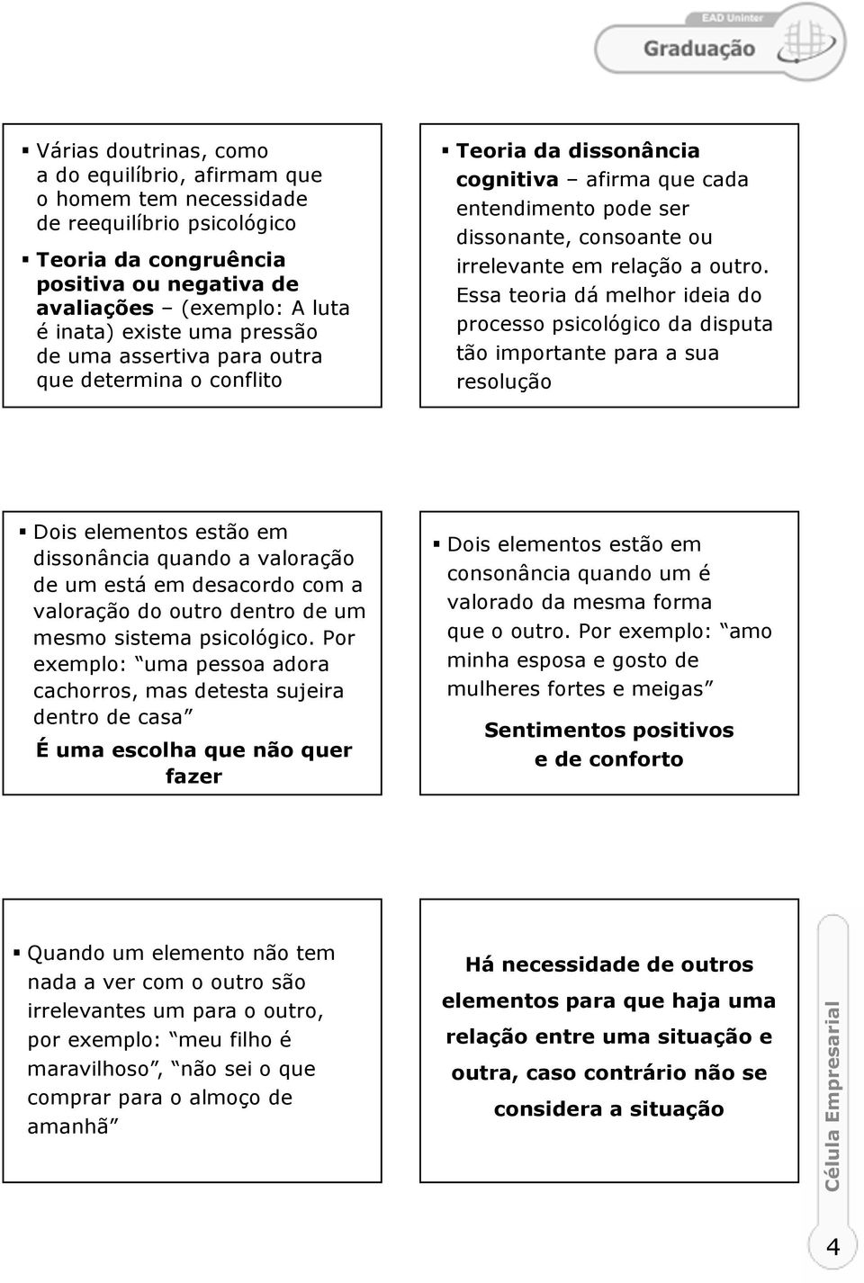 Essa teoria dá melhor ideia do processo psicológico da disputa tão importante para a sua resolução Dois elementos estão em dissonância quando a valoração de um está em desacordo com a valoração do