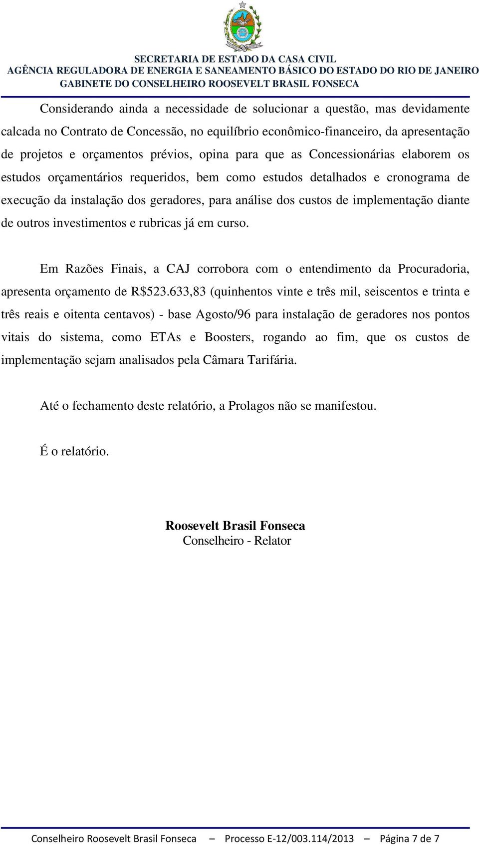 diante de outros investimentos e rubricas já em curso. Em Razões Finais, a CAJ corrobora com o entendimento da Procuradoria, apresenta orçamento de R$523.