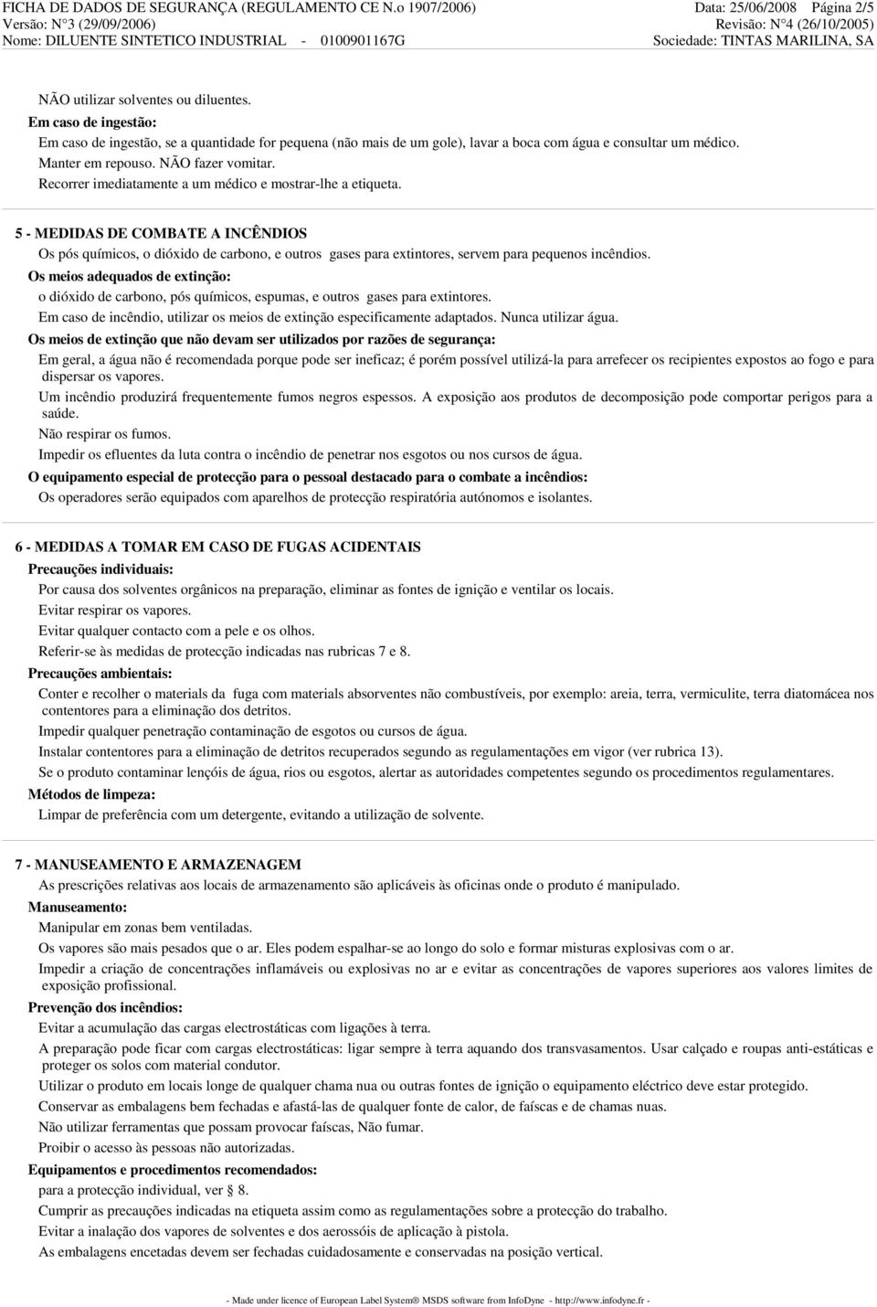 Recorrer imediatamente a um médico e mostrar-lhe a etiqueta. 5 - MEDIDAS DE COMBATE A INCÊNDIOS Os pós químicos, o dióxido de carbono, e outros gases para extintores, servem para pequenos incêndios.