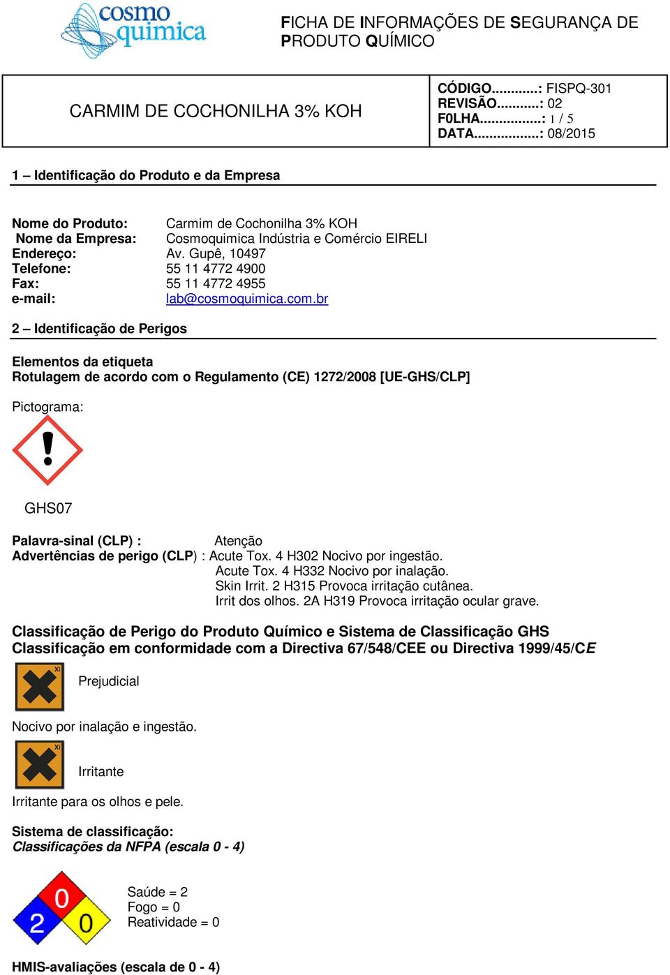 br 2 Identificação de Perigos Elementos da etiqueta Rotulagem de acordo com o Regulamento (CE) 1272/2008 [UE-GHS/CLP] Pictograma: GHS07 Palavra-sinal (CLP) : Atenção Advertências de perigo (CLP) :