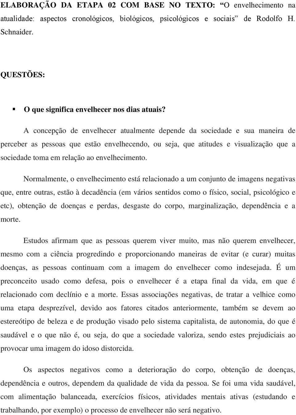 A concepção de envelhecer atualmente depende da sociedade e sua maneira de perceber as pessoas que estão envelhecendo, ou seja, que atitudes e visualização que a sociedade toma em relação ao