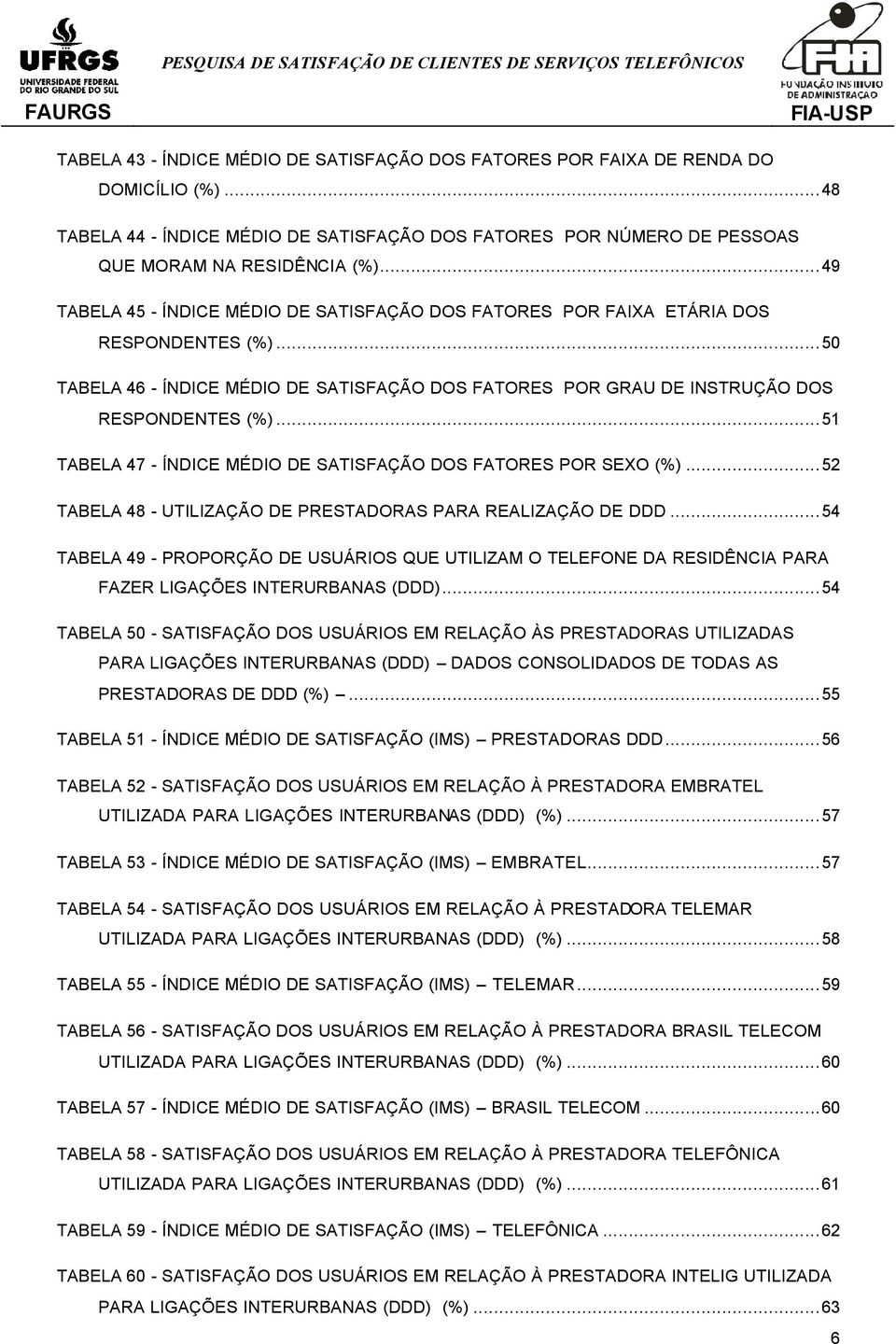 ..51 TABELA 47 - ÍNDICE MÉDIO DE SATISFAÇÃO DOS FATORES POR SEXO (%)...52 TABELA 48 - UTILIZAÇÃO DE PRESTADORAS PARA REALIZAÇÃO DE DDD.