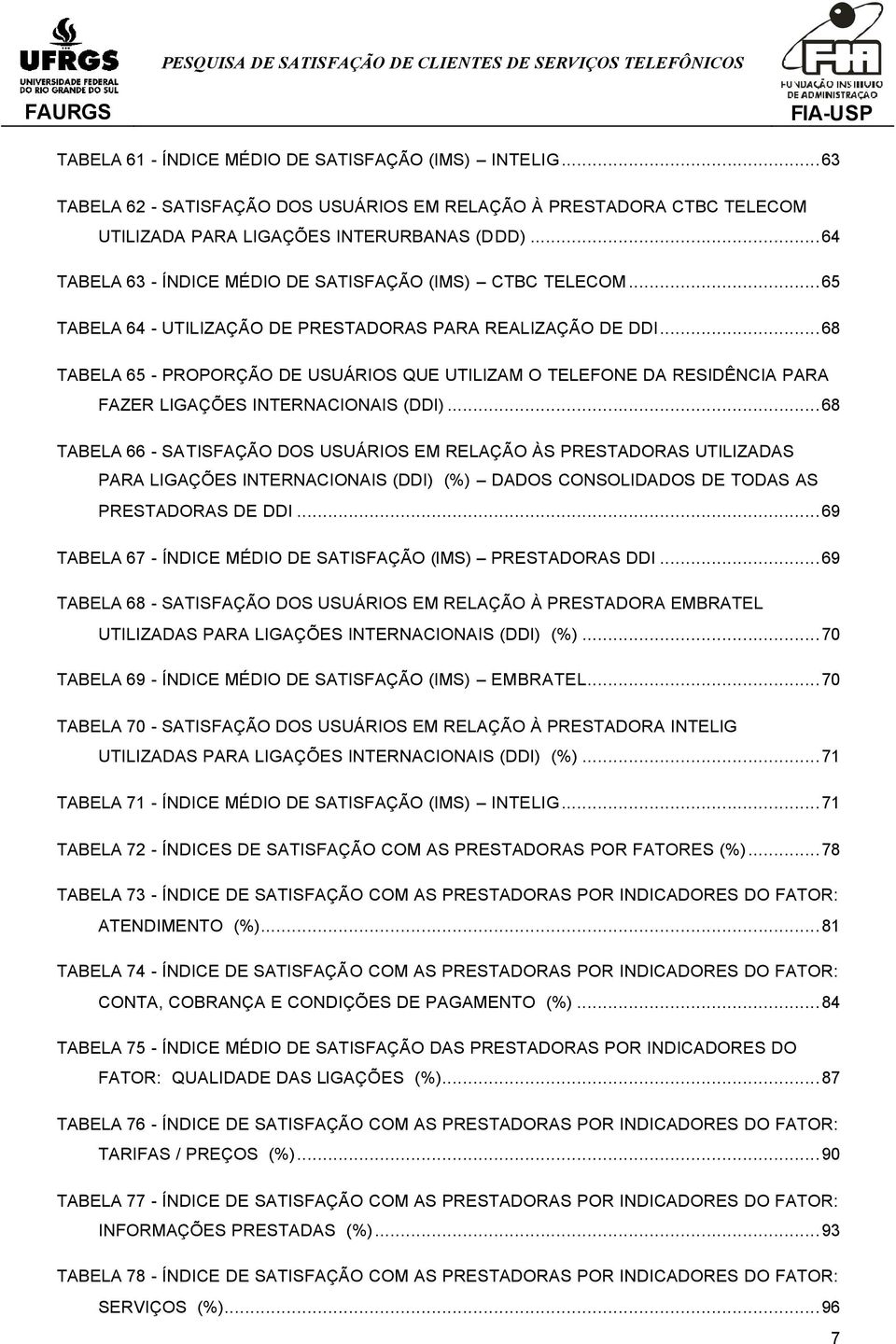 ..68 TABELA 65 - PROPORÇÃO DE USUÁRIOS QUE UTILIZAM O TELEFONE DA RESIDÊNCIA PARA FAZER LIGAÇÕES INTERNACIONAIS (DDI).