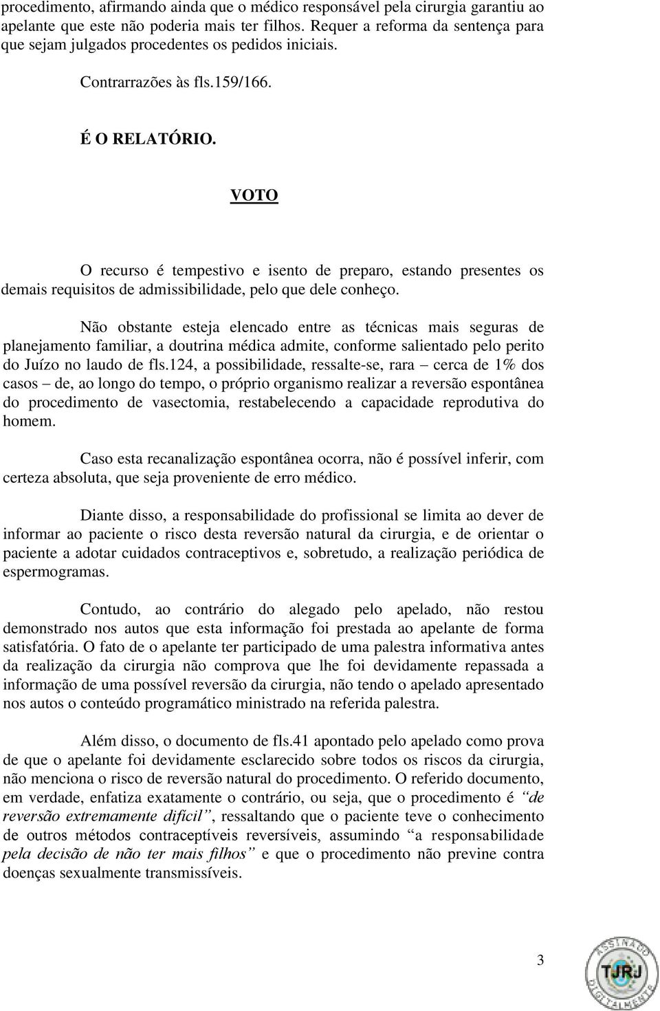 VOTO O recurso é tempestivo e isento de preparo, estando presentes os demais requisitos de admissibilidade, pelo que dele conheço.