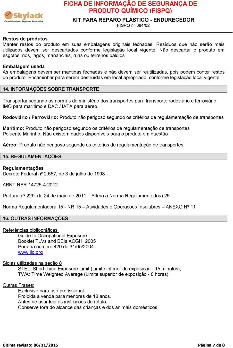 Embalagem usada As embalagens devem ser mantidas fechadas e não devem ser reutilizadas, pois podem conter restos do produto.