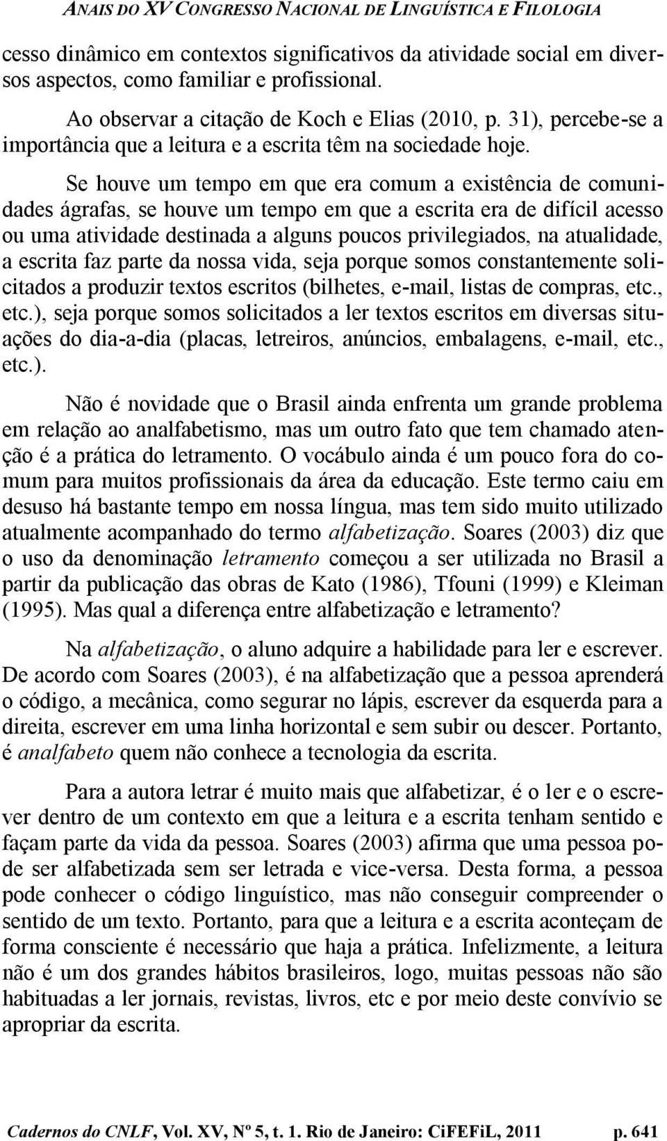 Se houve um tempo em que era comum a existência de comunidades ágrafas, se houve um tempo em que a escrita era de difícil acesso ou uma atividade destinada a alguns poucos privilegiados, na