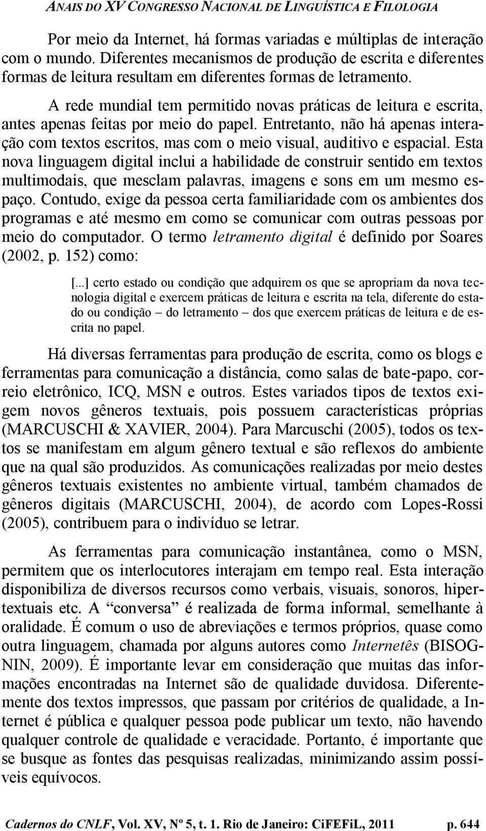 Entretanto, não há apenas interação com textos escritos, mas com o meio visual, auditivo e espacial.